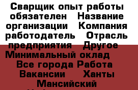 Сварщик-опыт работы обязателен › Название организации ­ Компания-работодатель › Отрасль предприятия ­ Другое › Минимальный оклад ­ 1 - Все города Работа » Вакансии   . Ханты-Мансийский,Нефтеюганск г.